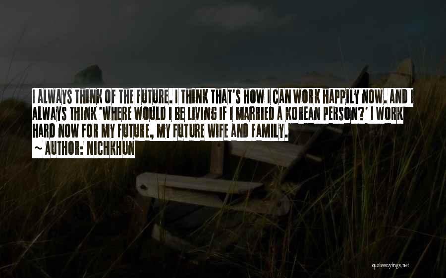 Nichkhun Quotes: I Always Think Of The Future. I Think That's How I Can Work Happily Now. And I Always Think 'where