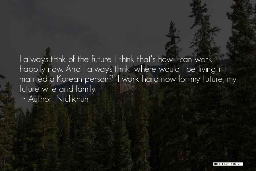 Nichkhun Quotes: I Always Think Of The Future. I Think That's How I Can Work Happily Now. And I Always Think 'where