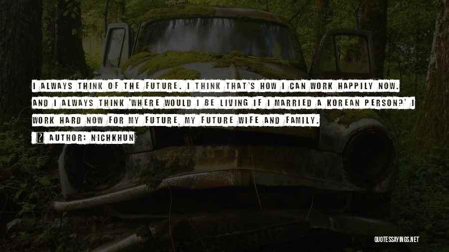 Nichkhun Quotes: I Always Think Of The Future. I Think That's How I Can Work Happily Now. And I Always Think 'where