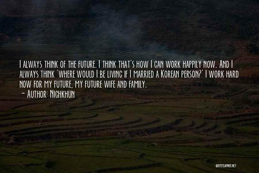 Nichkhun Quotes: I Always Think Of The Future. I Think That's How I Can Work Happily Now. And I Always Think 'where