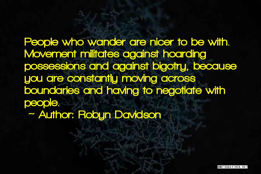 Robyn Davidson Quotes: People Who Wander Are Nicer To Be With. Movement Militates Against Hoarding Possessions And Against Bigotry, Because You Are Constantly
