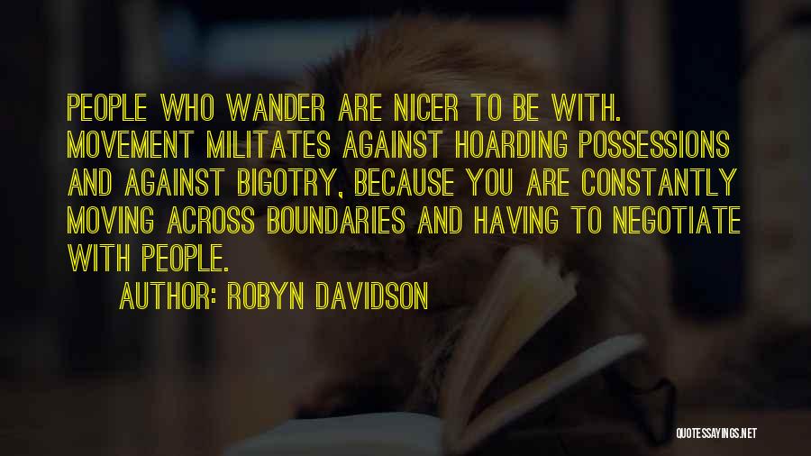Robyn Davidson Quotes: People Who Wander Are Nicer To Be With. Movement Militates Against Hoarding Possessions And Against Bigotry, Because You Are Constantly