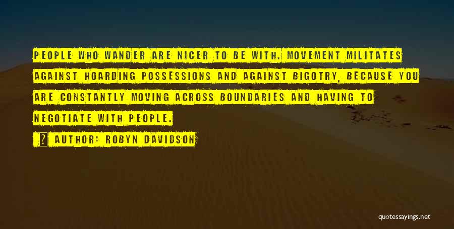 Robyn Davidson Quotes: People Who Wander Are Nicer To Be With. Movement Militates Against Hoarding Possessions And Against Bigotry, Because You Are Constantly