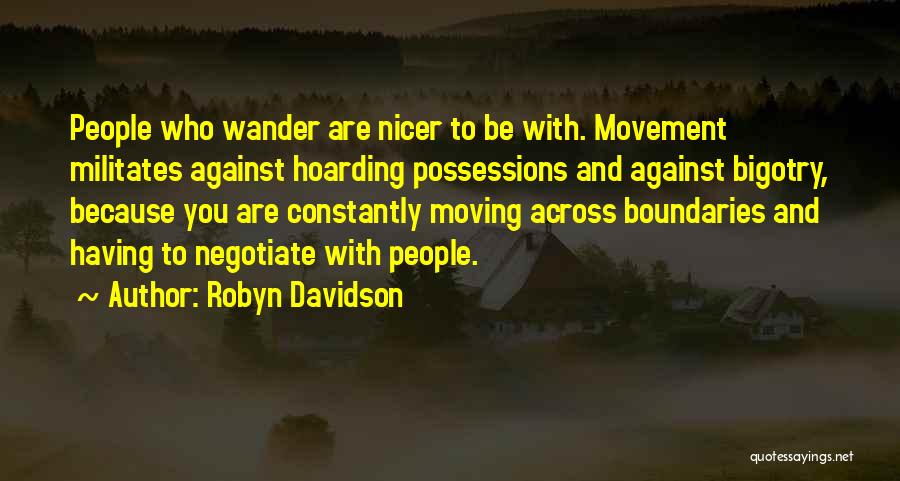 Robyn Davidson Quotes: People Who Wander Are Nicer To Be With. Movement Militates Against Hoarding Possessions And Against Bigotry, Because You Are Constantly
