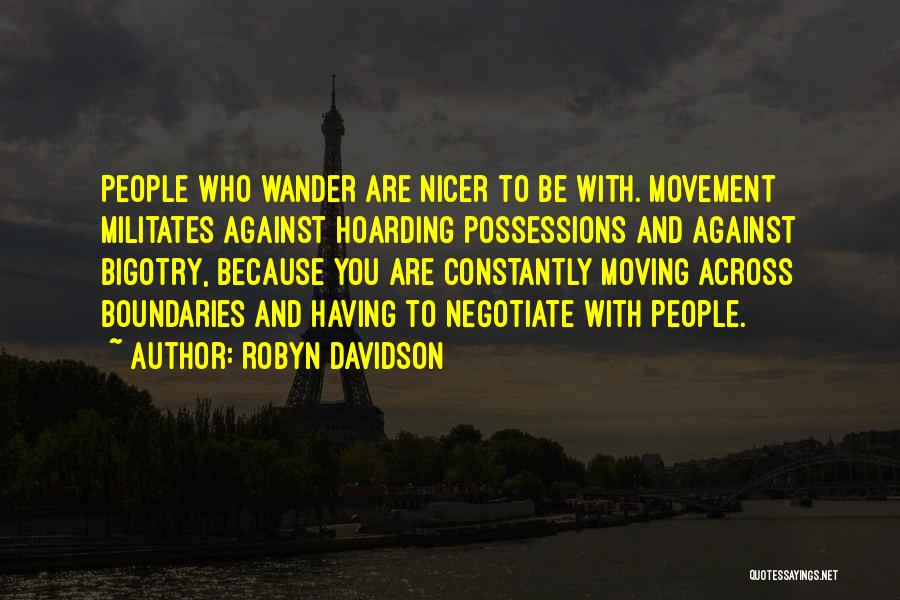 Robyn Davidson Quotes: People Who Wander Are Nicer To Be With. Movement Militates Against Hoarding Possessions And Against Bigotry, Because You Are Constantly