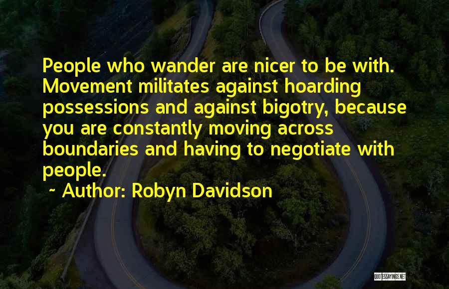 Robyn Davidson Quotes: People Who Wander Are Nicer To Be With. Movement Militates Against Hoarding Possessions And Against Bigotry, Because You Are Constantly