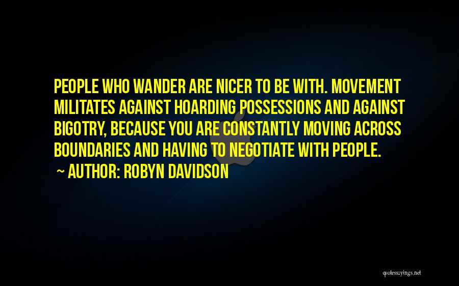 Robyn Davidson Quotes: People Who Wander Are Nicer To Be With. Movement Militates Against Hoarding Possessions And Against Bigotry, Because You Are Constantly