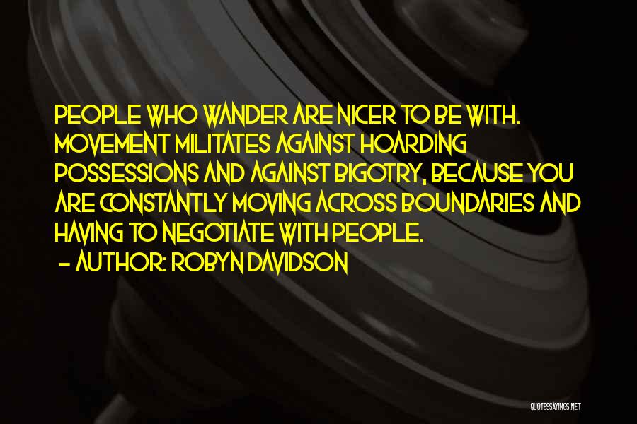 Robyn Davidson Quotes: People Who Wander Are Nicer To Be With. Movement Militates Against Hoarding Possessions And Against Bigotry, Because You Are Constantly