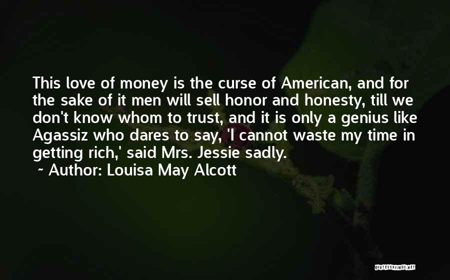 Louisa May Alcott Quotes: This Love Of Money Is The Curse Of American, And For The Sake Of It Men Will Sell Honor And