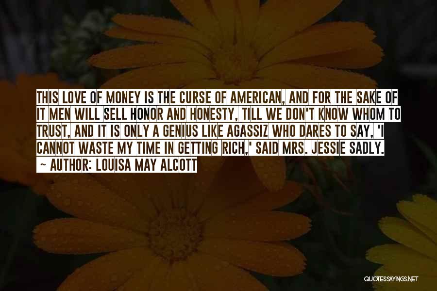 Louisa May Alcott Quotes: This Love Of Money Is The Curse Of American, And For The Sake Of It Men Will Sell Honor And