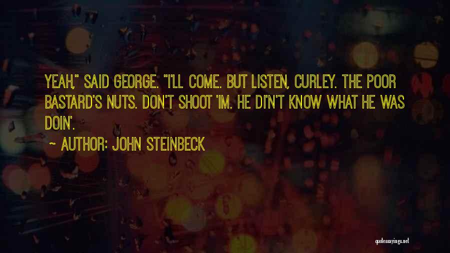 John Steinbeck Quotes: Yeah, Said George. I'll Come. But Listen, Curley. The Poor Bastard's Nuts. Don't Shoot 'im. He Di'n't Know What He
