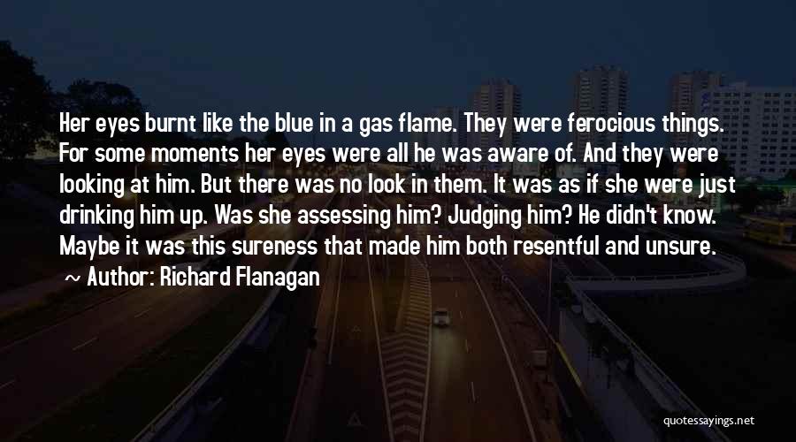 Richard Flanagan Quotes: Her Eyes Burnt Like The Blue In A Gas Flame. They Were Ferocious Things. For Some Moments Her Eyes Were