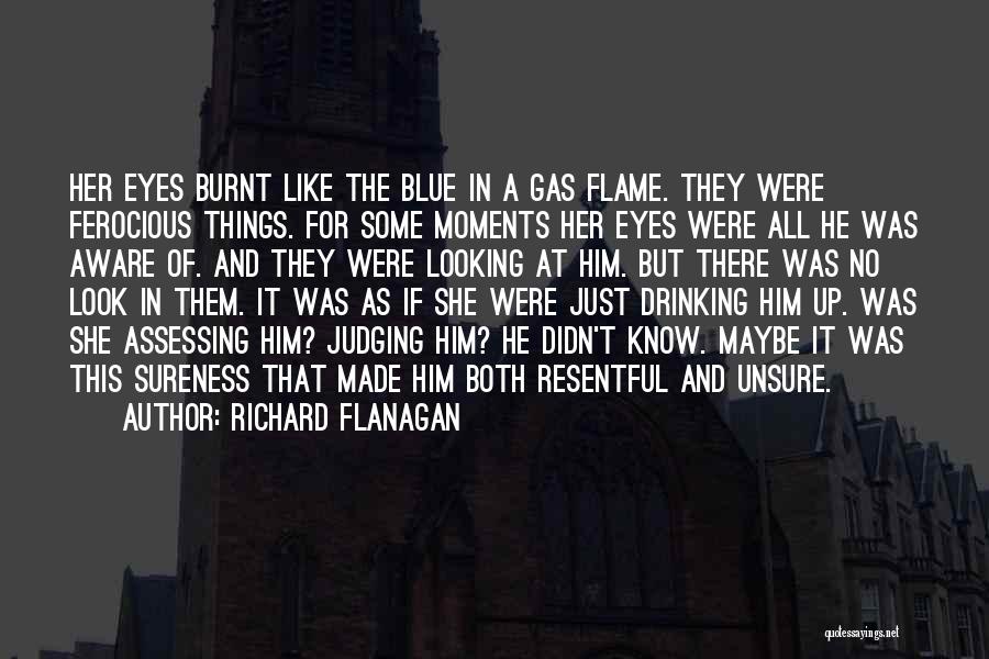 Richard Flanagan Quotes: Her Eyes Burnt Like The Blue In A Gas Flame. They Were Ferocious Things. For Some Moments Her Eyes Were