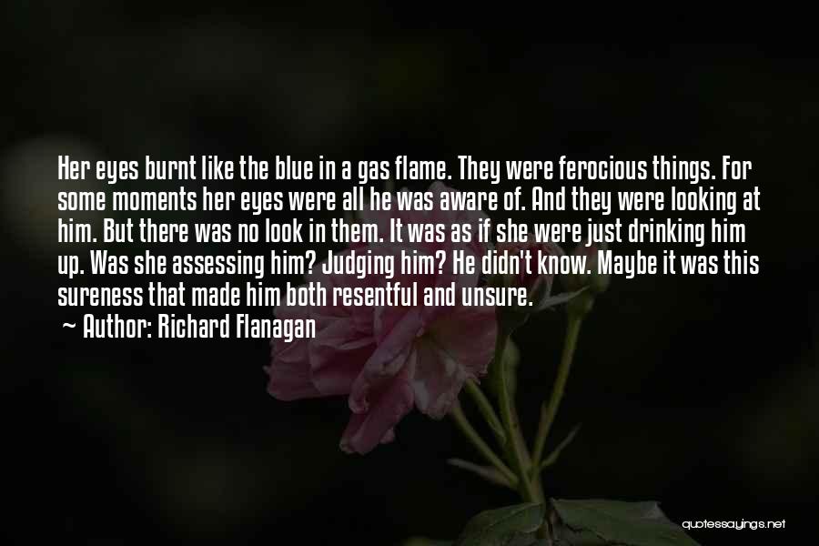 Richard Flanagan Quotes: Her Eyes Burnt Like The Blue In A Gas Flame. They Were Ferocious Things. For Some Moments Her Eyes Were