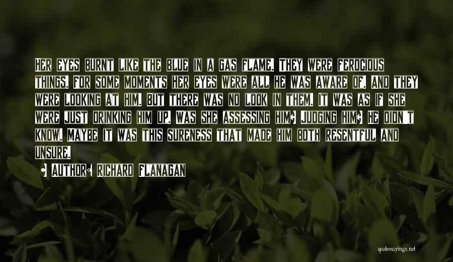 Richard Flanagan Quotes: Her Eyes Burnt Like The Blue In A Gas Flame. They Were Ferocious Things. For Some Moments Her Eyes Were