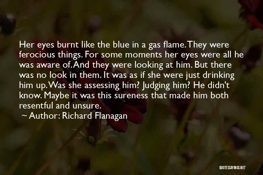 Richard Flanagan Quotes: Her Eyes Burnt Like The Blue In A Gas Flame. They Were Ferocious Things. For Some Moments Her Eyes Were