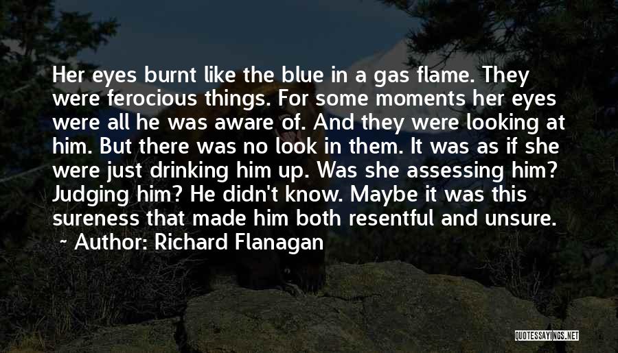 Richard Flanagan Quotes: Her Eyes Burnt Like The Blue In A Gas Flame. They Were Ferocious Things. For Some Moments Her Eyes Were