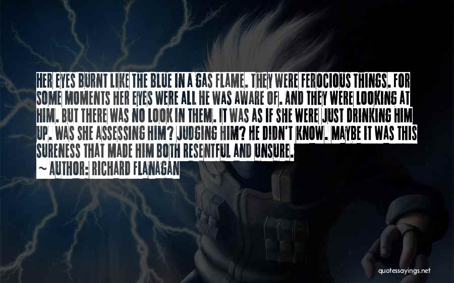 Richard Flanagan Quotes: Her Eyes Burnt Like The Blue In A Gas Flame. They Were Ferocious Things. For Some Moments Her Eyes Were