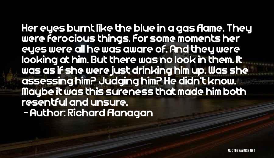 Richard Flanagan Quotes: Her Eyes Burnt Like The Blue In A Gas Flame. They Were Ferocious Things. For Some Moments Her Eyes Were