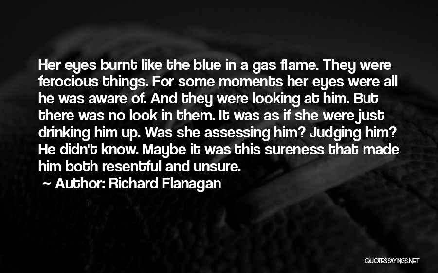 Richard Flanagan Quotes: Her Eyes Burnt Like The Blue In A Gas Flame. They Were Ferocious Things. For Some Moments Her Eyes Were