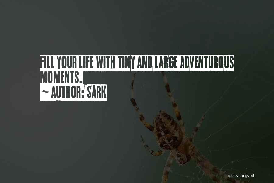 SARK Quotes: Fill Your Life With Tiny And Large Adventurous Moments.