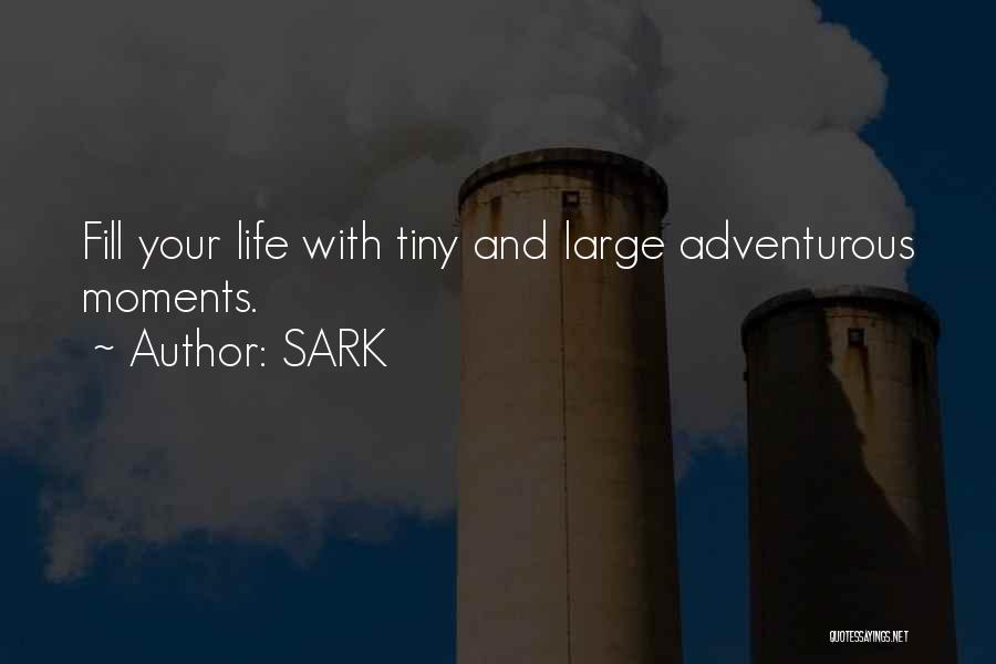SARK Quotes: Fill Your Life With Tiny And Large Adventurous Moments.