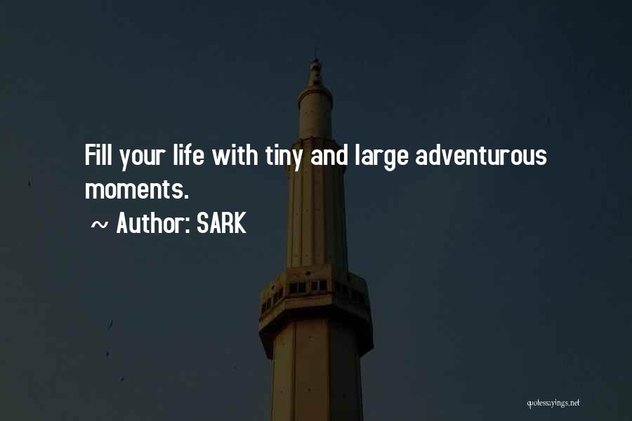 SARK Quotes: Fill Your Life With Tiny And Large Adventurous Moments.