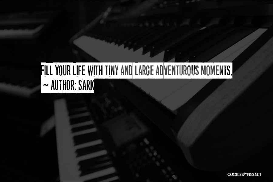 SARK Quotes: Fill Your Life With Tiny And Large Adventurous Moments.