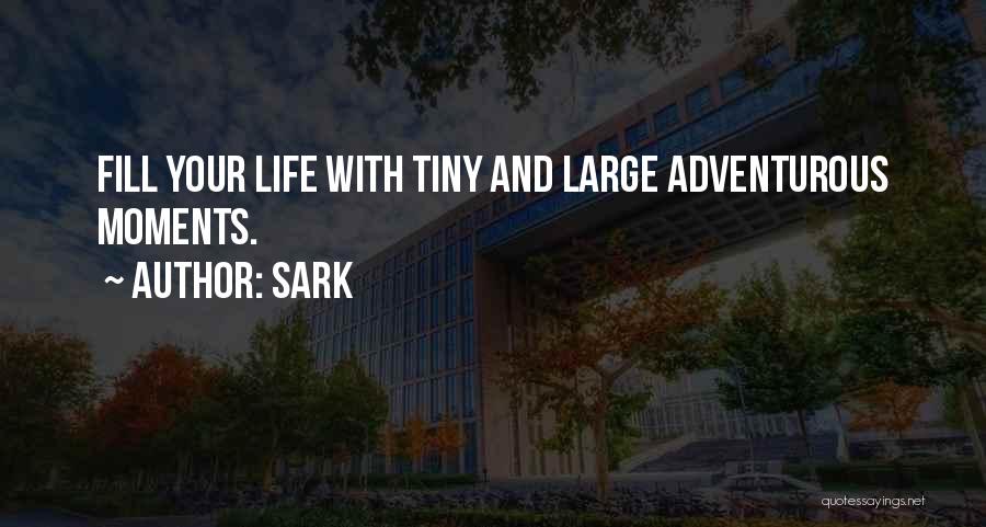 SARK Quotes: Fill Your Life With Tiny And Large Adventurous Moments.