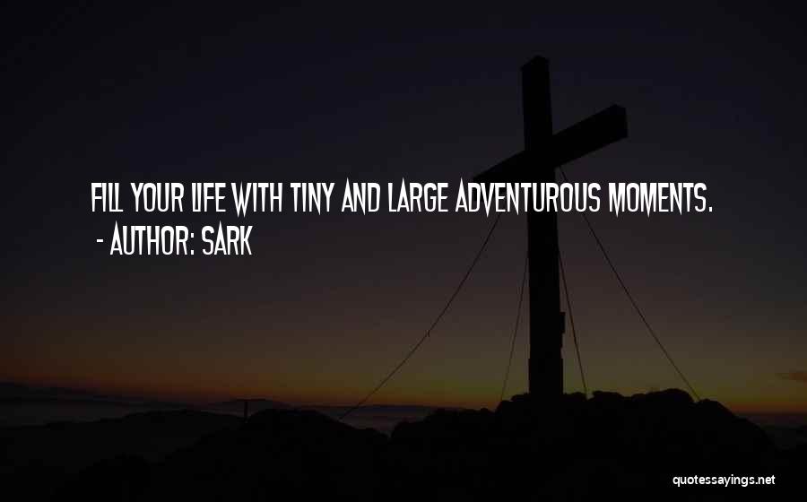 SARK Quotes: Fill Your Life With Tiny And Large Adventurous Moments.