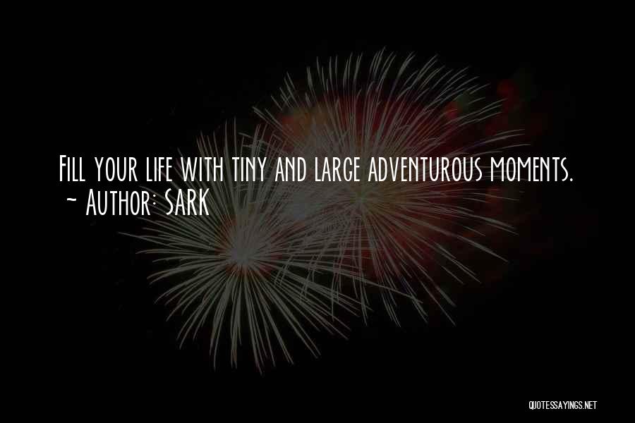 SARK Quotes: Fill Your Life With Tiny And Large Adventurous Moments.