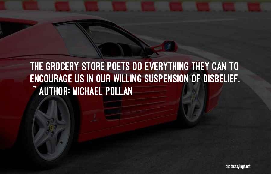 Michael Pollan Quotes: The Grocery Store Poets Do Everything They Can To Encourage Us In Our Willing Suspension Of Disbelief.