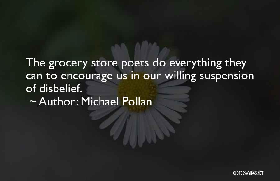 Michael Pollan Quotes: The Grocery Store Poets Do Everything They Can To Encourage Us In Our Willing Suspension Of Disbelief.