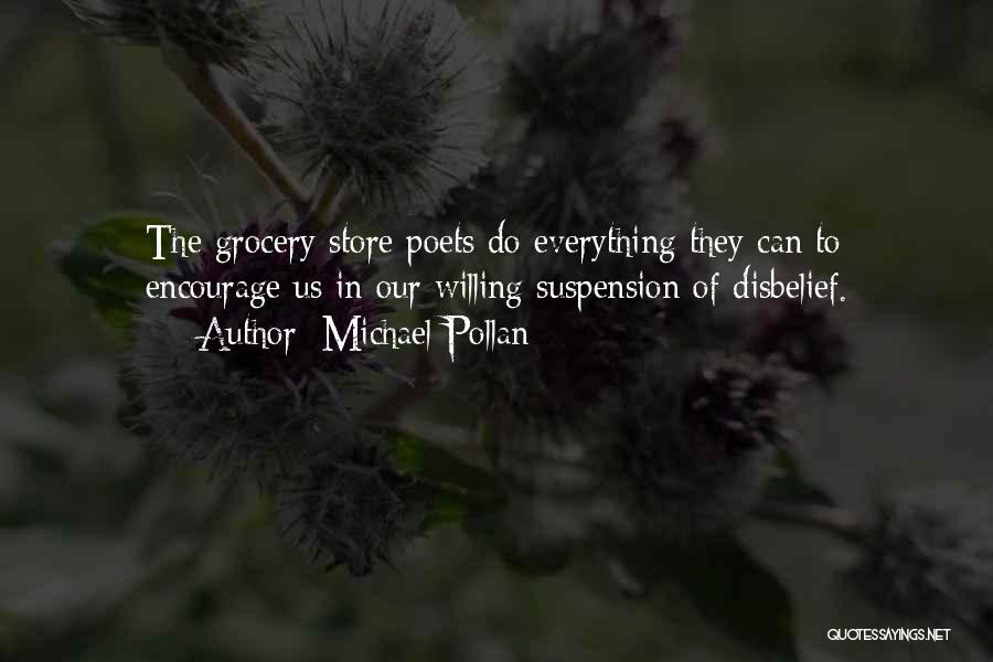 Michael Pollan Quotes: The Grocery Store Poets Do Everything They Can To Encourage Us In Our Willing Suspension Of Disbelief.