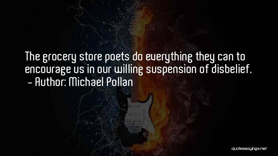 Michael Pollan Quotes: The Grocery Store Poets Do Everything They Can To Encourage Us In Our Willing Suspension Of Disbelief.