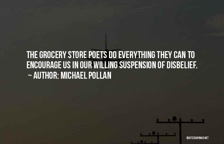 Michael Pollan Quotes: The Grocery Store Poets Do Everything They Can To Encourage Us In Our Willing Suspension Of Disbelief.