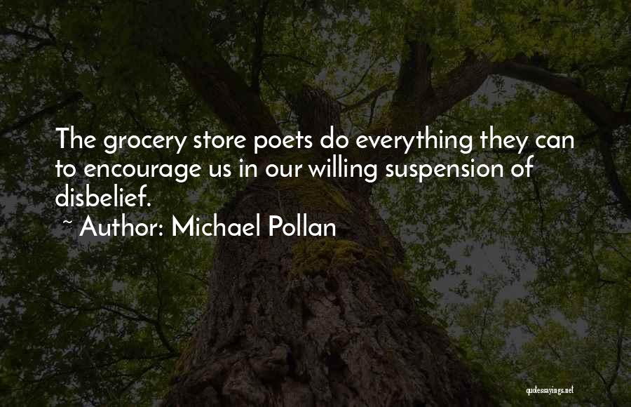 Michael Pollan Quotes: The Grocery Store Poets Do Everything They Can To Encourage Us In Our Willing Suspension Of Disbelief.