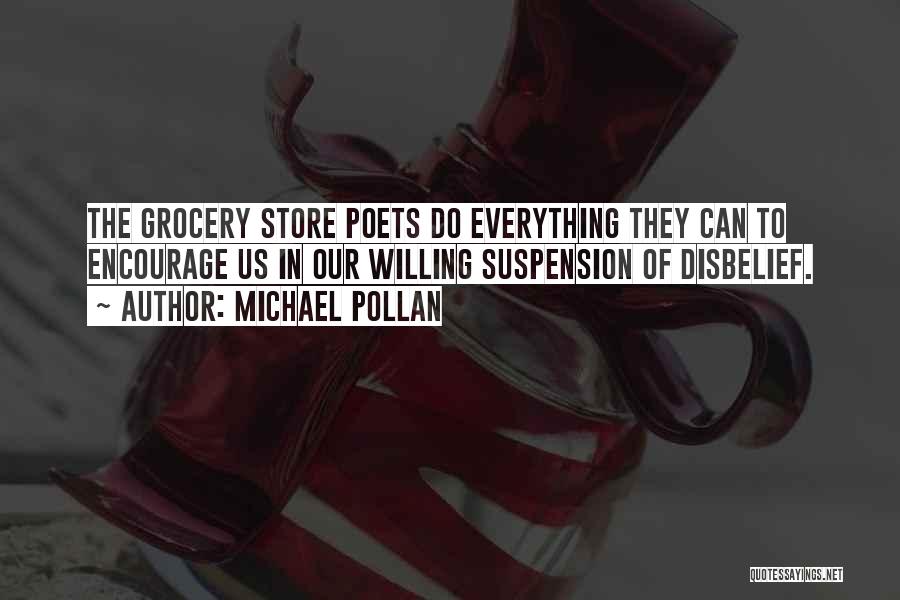 Michael Pollan Quotes: The Grocery Store Poets Do Everything They Can To Encourage Us In Our Willing Suspension Of Disbelief.