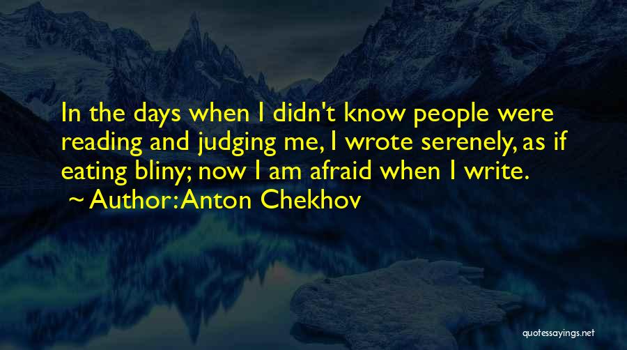 Anton Chekhov Quotes: In The Days When I Didn't Know People Were Reading And Judging Me, I Wrote Serenely, As If Eating Bliny;