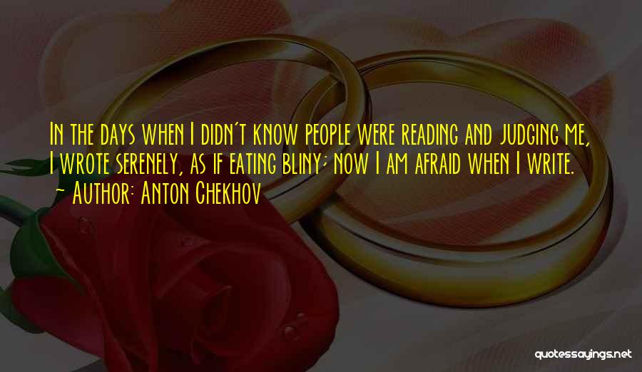 Anton Chekhov Quotes: In The Days When I Didn't Know People Were Reading And Judging Me, I Wrote Serenely, As If Eating Bliny;