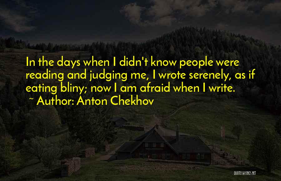 Anton Chekhov Quotes: In The Days When I Didn't Know People Were Reading And Judging Me, I Wrote Serenely, As If Eating Bliny;