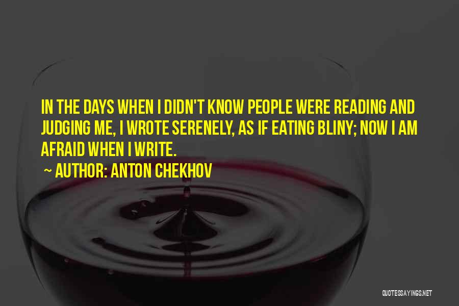 Anton Chekhov Quotes: In The Days When I Didn't Know People Were Reading And Judging Me, I Wrote Serenely, As If Eating Bliny;