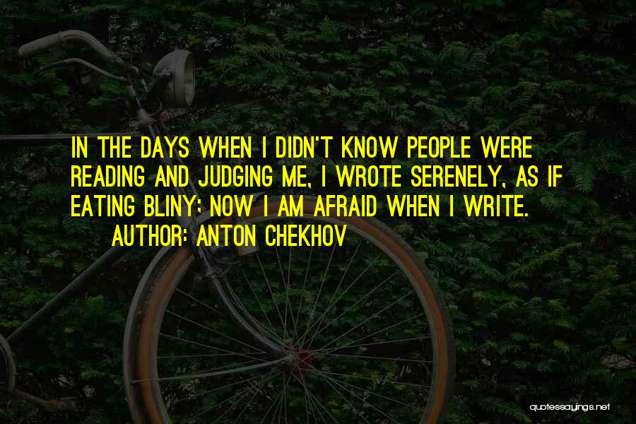 Anton Chekhov Quotes: In The Days When I Didn't Know People Were Reading And Judging Me, I Wrote Serenely, As If Eating Bliny;