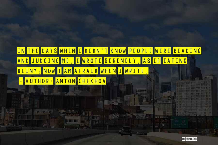Anton Chekhov Quotes: In The Days When I Didn't Know People Were Reading And Judging Me, I Wrote Serenely, As If Eating Bliny;