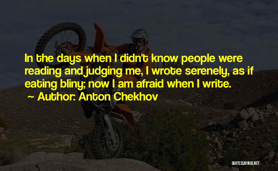 Anton Chekhov Quotes: In The Days When I Didn't Know People Were Reading And Judging Me, I Wrote Serenely, As If Eating Bliny;