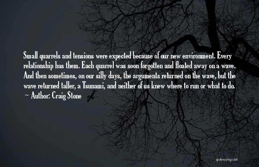 Craig Stone Quotes: Small Quarrels And Tensions Were Expected Because Of Our New Environment. Every Relationship Has Them. Each Quarrel Was Soon Forgotten