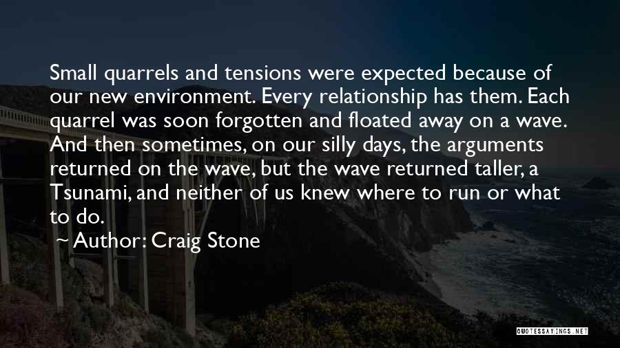 Craig Stone Quotes: Small Quarrels And Tensions Were Expected Because Of Our New Environment. Every Relationship Has Them. Each Quarrel Was Soon Forgotten