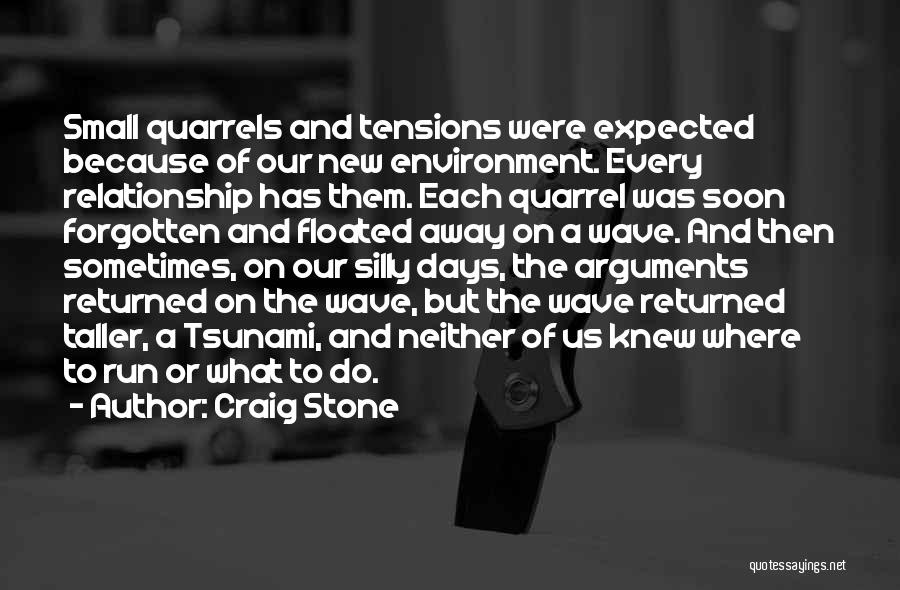 Craig Stone Quotes: Small Quarrels And Tensions Were Expected Because Of Our New Environment. Every Relationship Has Them. Each Quarrel Was Soon Forgotten