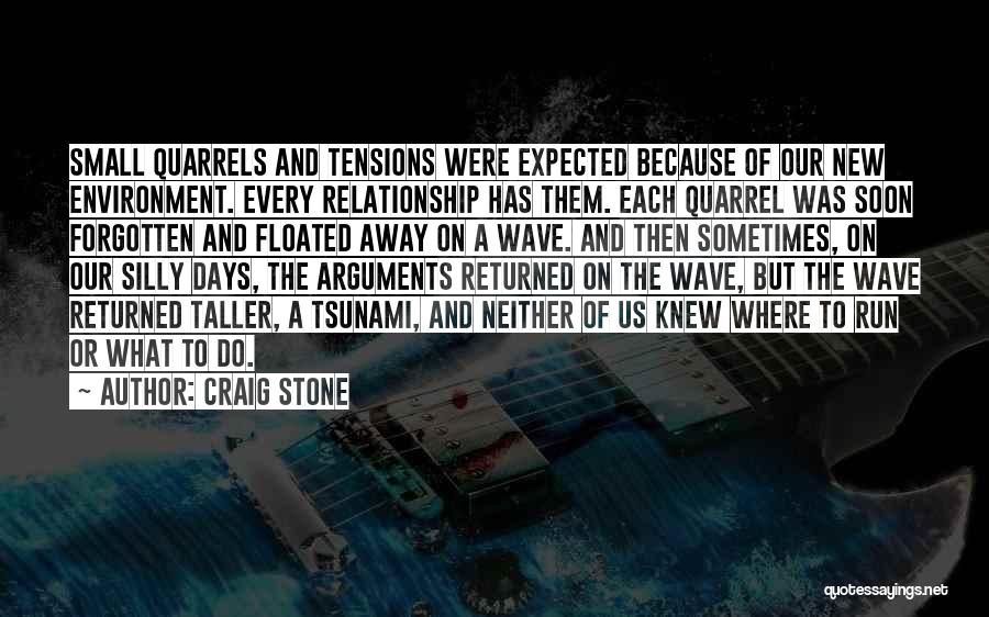 Craig Stone Quotes: Small Quarrels And Tensions Were Expected Because Of Our New Environment. Every Relationship Has Them. Each Quarrel Was Soon Forgotten