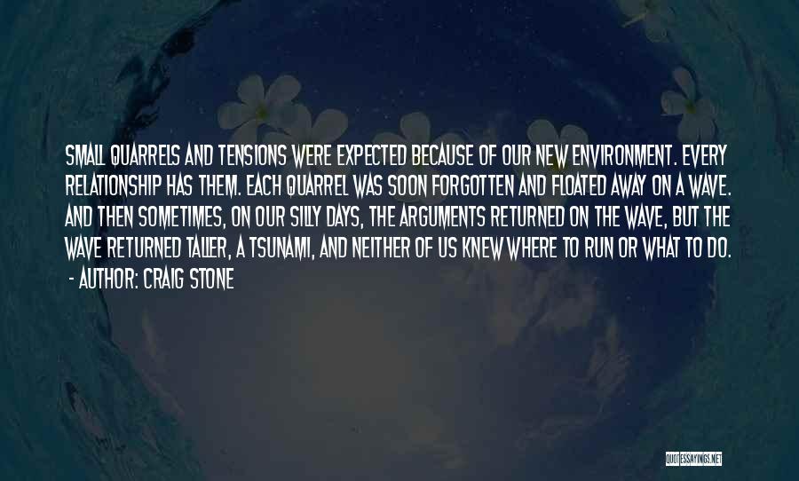 Craig Stone Quotes: Small Quarrels And Tensions Were Expected Because Of Our New Environment. Every Relationship Has Them. Each Quarrel Was Soon Forgotten